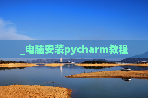 _电脑安装pycharm教程